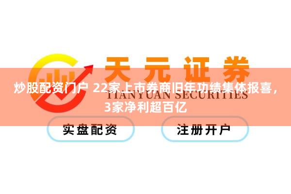 炒股配资门户 22家上市券商旧年功绩集体报喜，3家净利超百亿