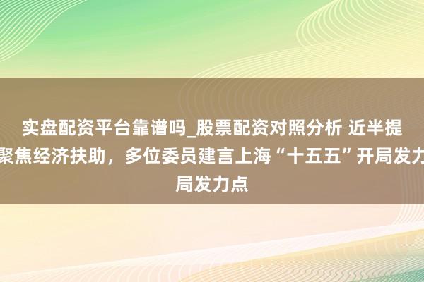 实盘配资平台靠谱吗_股票配资对照分析 近半提案聚焦经济扶助，多位委员建言上海“十五五”开局发力点