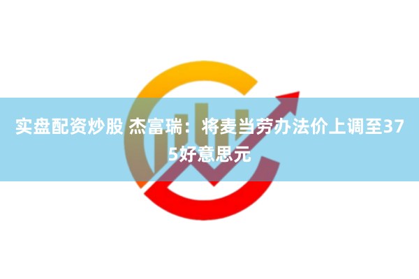 实盘配资炒股 杰富瑞：将麦当劳办法价上调至375好意思元