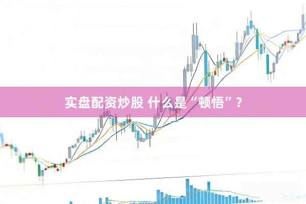 实盘配资炒股 什么是“顿悟”？