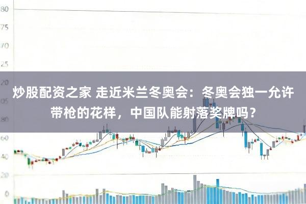 炒股配资之家 走近米兰冬奥会：冬奥会独一允许带枪的花样，中国队能射落奖牌吗？