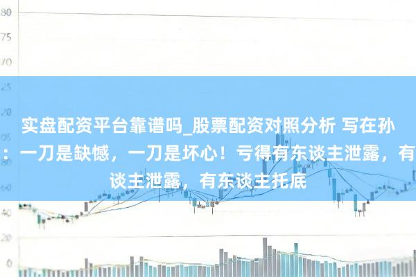 实盘配资平台靠谱吗_股票配资对照分析 写在孙龙摘银之后：一刀是缺憾，一刀是坏心！亏得有东谈主泄露，有东谈主托底