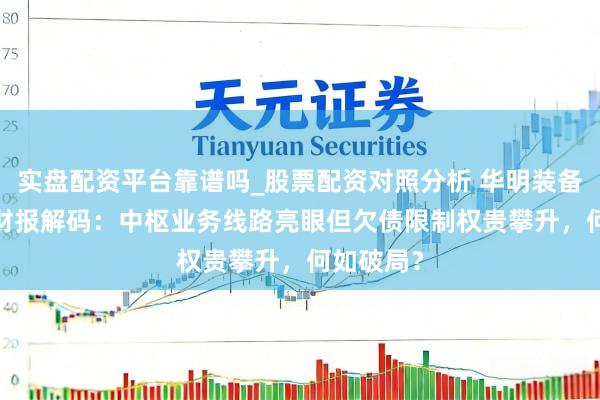 实盘配资平台靠谱吗_股票配资对照分析 华明装备2025年财报解码：中枢业务线路亮眼但欠债限制权贵攀升，何如破局？