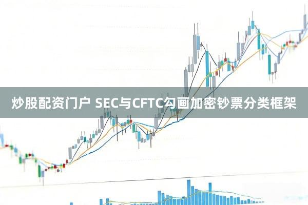 炒股配资门户 SEC与CFTC勾画加密钞票分类框架