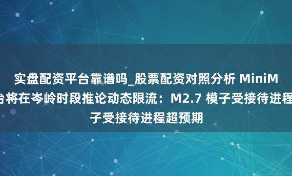实盘配资平台靠谱吗_股票配资对照分析 MiniMax 平台将在岑岭时段推论动态限流：M2.7 模子受接待进程超预期