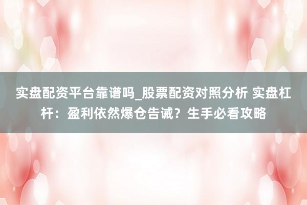 实盘配资平台靠谱吗_股票配资对照分析 实盘杠杆：盈利依然爆仓告诫？生手必看攻略