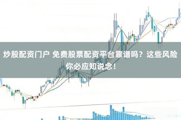 炒股配资门户 免费股票配资平台靠谱吗？这些风险你必应知说念！