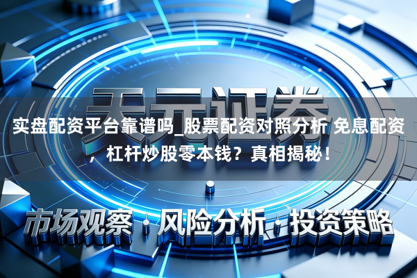 实盘配资平台靠谱吗_股票配资对照分析 免息配资，杠杆炒股零本钱？真相揭秘！