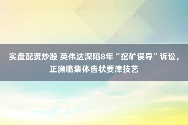 实盘配资炒股 英伟达深陷8年“挖矿误导”诉讼，正濒临集体告状要津技艺