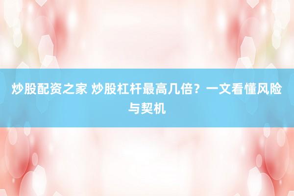 炒股配资之家 炒股杠杆最高几倍？一文看懂风险与契机