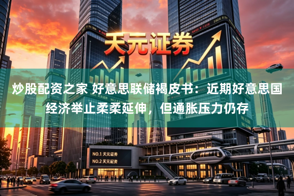 炒股配资之家 好意思联储褐皮书：近期好意思国经济举止柔柔延伸，但通胀压力仍存