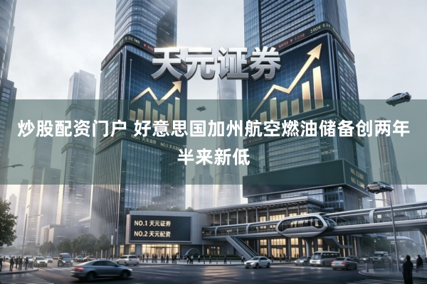 炒股配资门户 好意思国加州航空燃油储备创两年半来新低