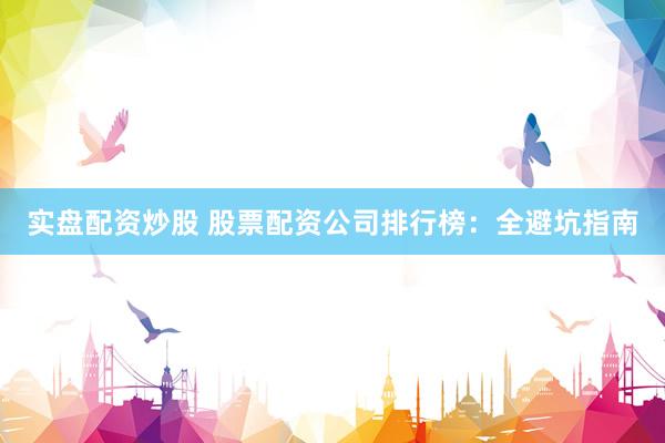 实盘配资炒股 股票配资公司排行榜：全避坑指南