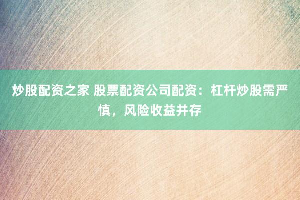 炒股配资之家 股票配资公司配资：杠杆炒股需严慎，风险收益并存