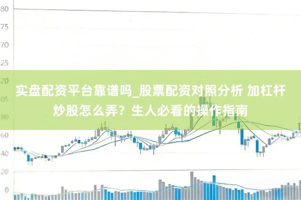 实盘配资平台靠谱吗_股票配资对照分析 加杠杆炒股怎么弄？生人必看的操作指南