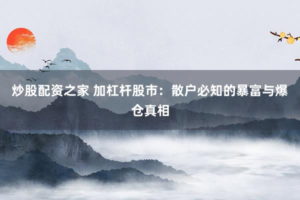 炒股配资之家 加杠杆股市：散户必知的暴富与爆仓真相