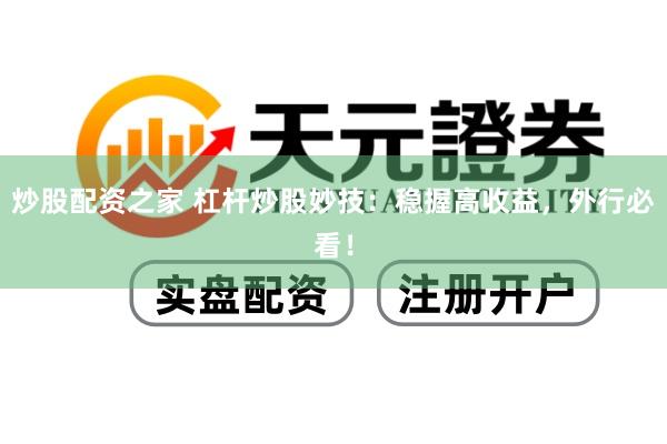 炒股配资之家 杠杆炒股妙技：稳握高收益，外行必看！