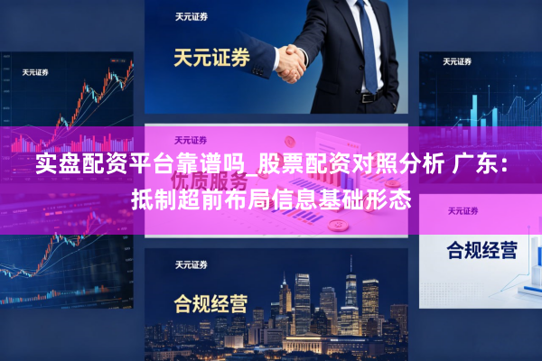 实盘配资平台靠谱吗_股票配资对照分析 广东：抵制超前布局信息基础形态