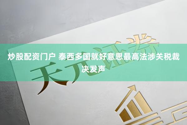 炒股配资门户 泰西多国就好意思最高法涉关税裁决发声