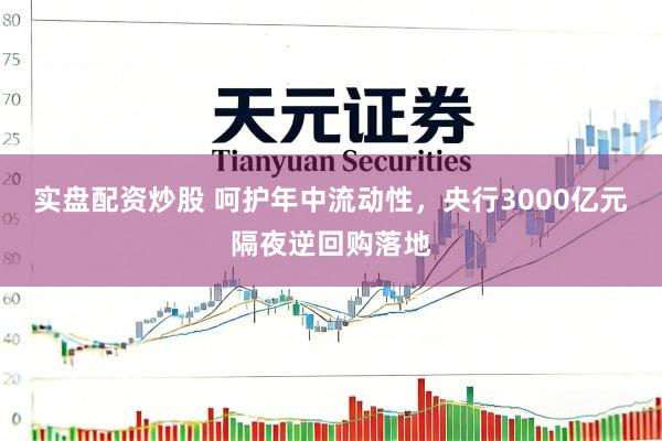 实盘配资炒股 呵护年中流动性，央行3000亿元隔夜逆回购落地