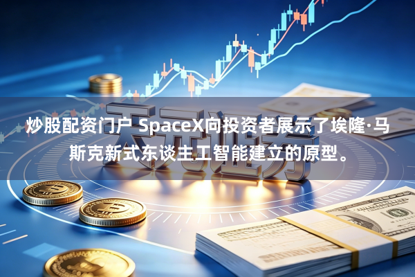 炒股配资门户 SpaceX向投资者展示了埃隆·马斯克新式东谈主工智能建立的原型。