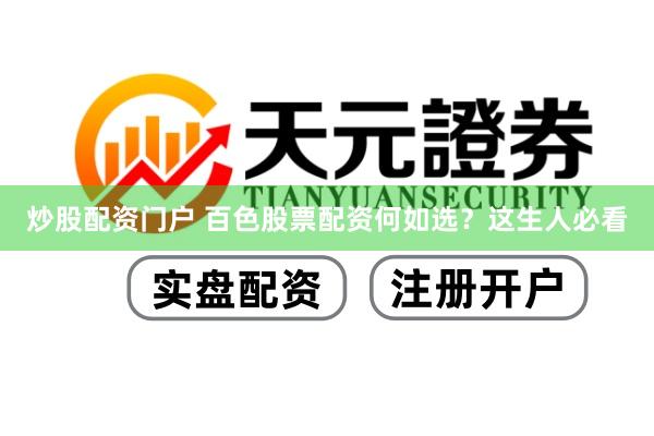 炒股配资门户 百色股票配资何如选?这生人必看