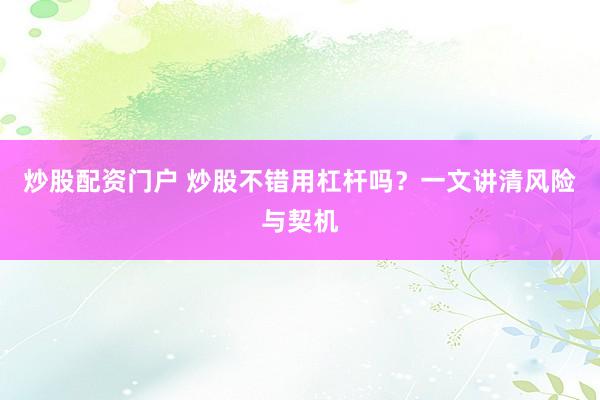 炒股配资门户 炒股不错用杠杆吗？一文讲清风险与契机
