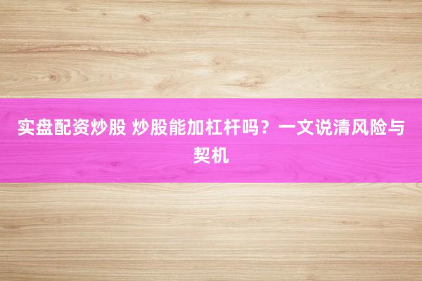 实盘配资炒股 炒股能加杠杆吗？一文说清风险与契机