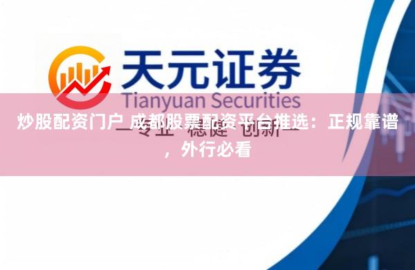 炒股配资门户 成都股票配资平台推选:正规靠谱,外行必看
