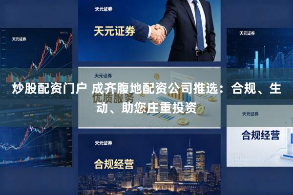 炒股配资门户 成齐腹地配资公司推选：合规、生动、助您庄重投资