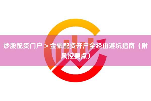 炒股配资门户 > 金融配资开户全经由避坑指南（附风控要点）