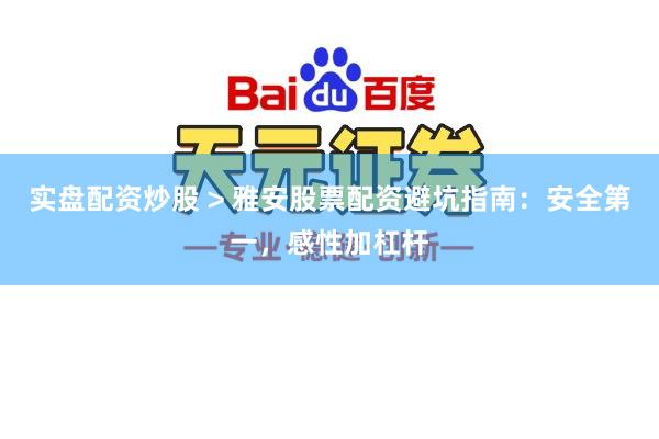 实盘配资炒股 > 雅安股票配资避坑指南：安全第一，感性加杠杆