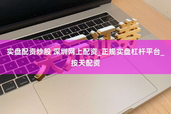 实盘配资炒股 深圳网上配资_正规实盘杠杆平台_按天配资